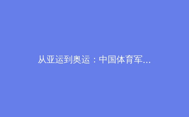 从亚运到奥运：中国体育军团数字化转型的战略布局与挑战
