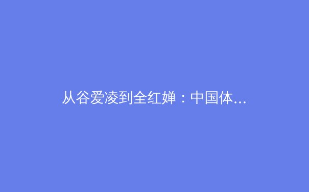 从谷爱凌到全红婵：中国体育新生代的崛起与时代启示 - 3