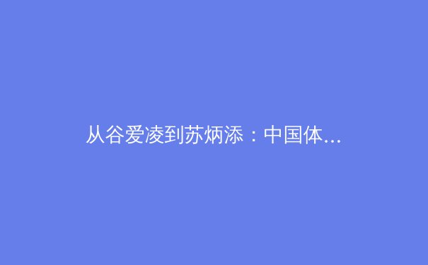从谷爱凌到苏炳添：中国体育的多元突破与未来挑战
